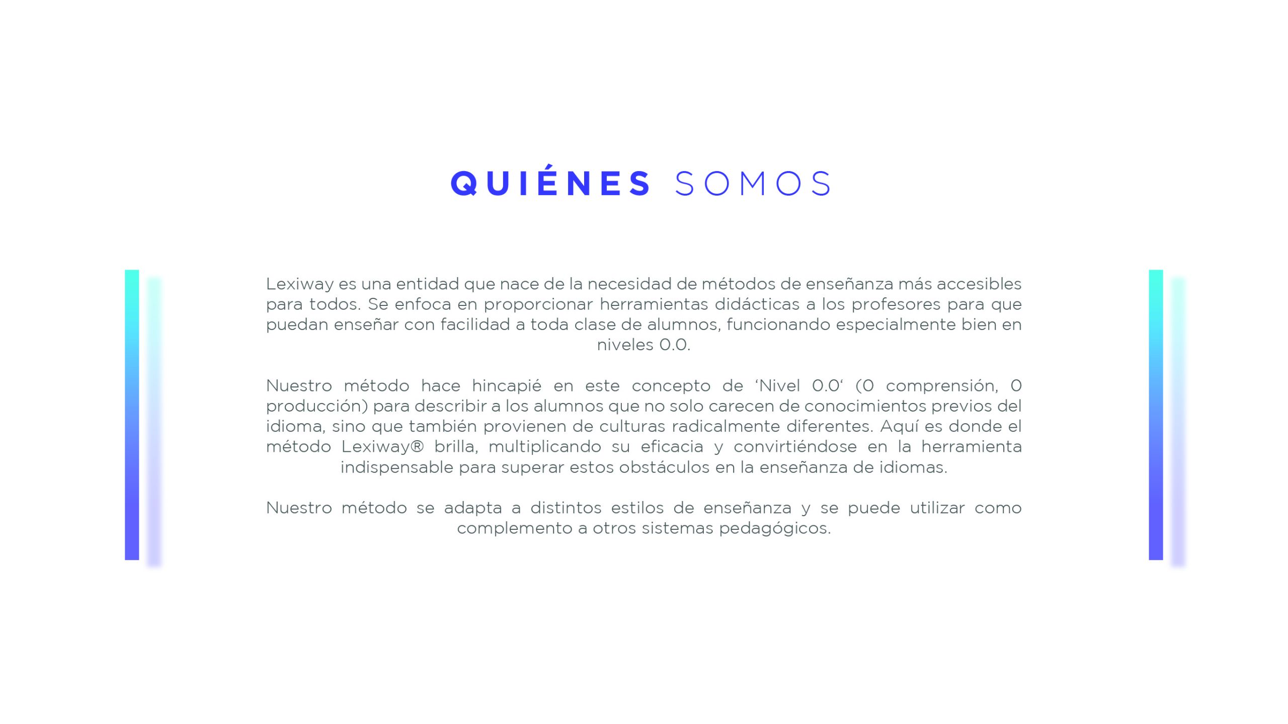 Lexiway es una entidad que nace de la necesidad de métodos de enseñanza más accesibles para todos. Se enfoca en proporcionar herramientas didácticas a los profesores para que puedan enseñar con facilidad a toda clase de alumnos, funcionando especialmente bien en niveles 0.0.